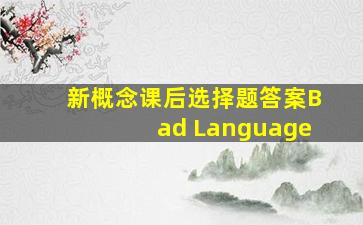 新概念课后选择题答案Bad Language